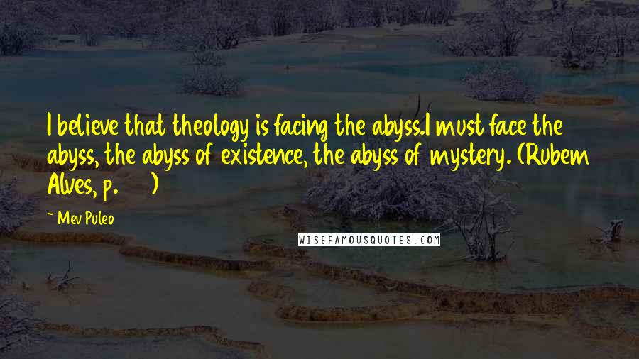 Mev Puleo Quotes: I believe that theology is facing the abyss.I must face the abyss, the abyss of existence, the abyss of mystery. (Rubem Alves, p. 189)
