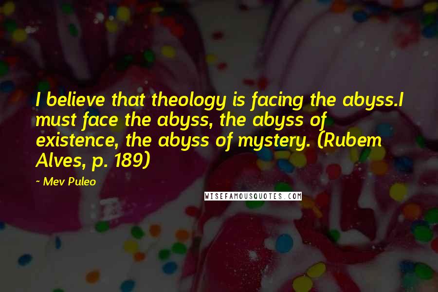 Mev Puleo Quotes: I believe that theology is facing the abyss.I must face the abyss, the abyss of existence, the abyss of mystery. (Rubem Alves, p. 189)