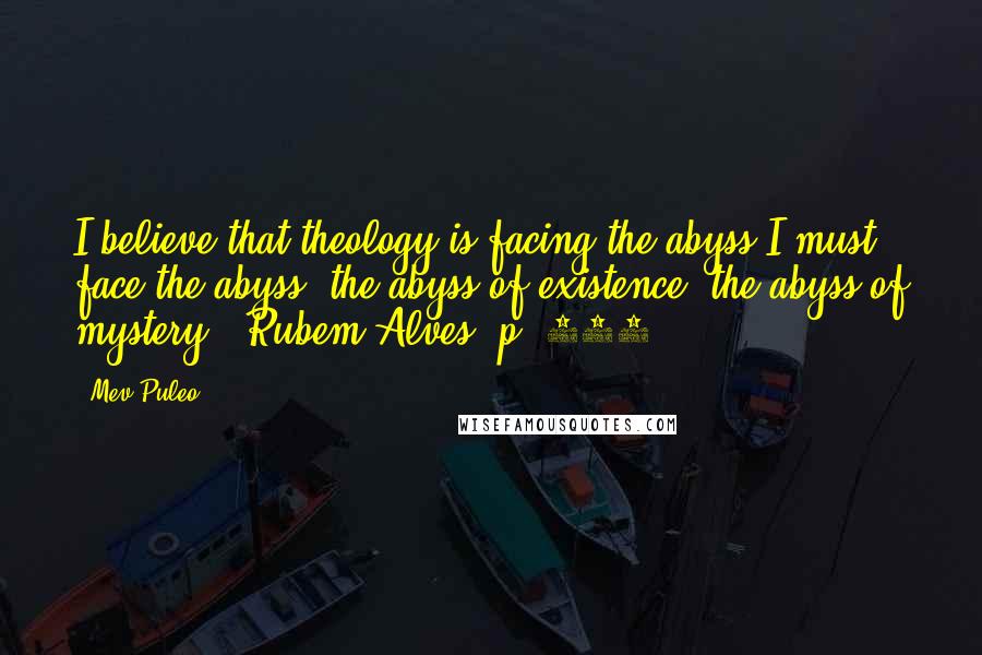 Mev Puleo Quotes: I believe that theology is facing the abyss.I must face the abyss, the abyss of existence, the abyss of mystery. (Rubem Alves, p. 189)