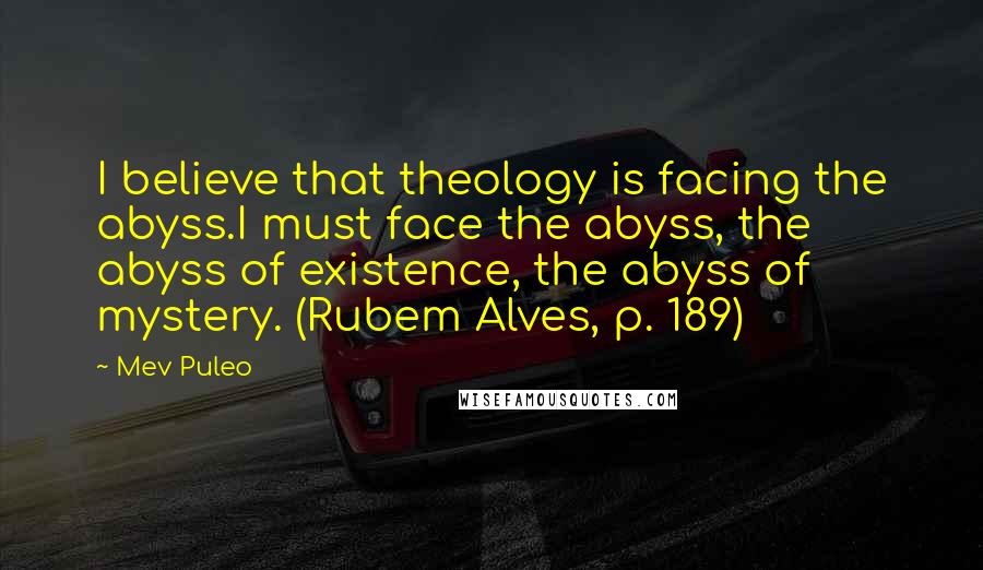 Mev Puleo Quotes: I believe that theology is facing the abyss.I must face the abyss, the abyss of existence, the abyss of mystery. (Rubem Alves, p. 189)