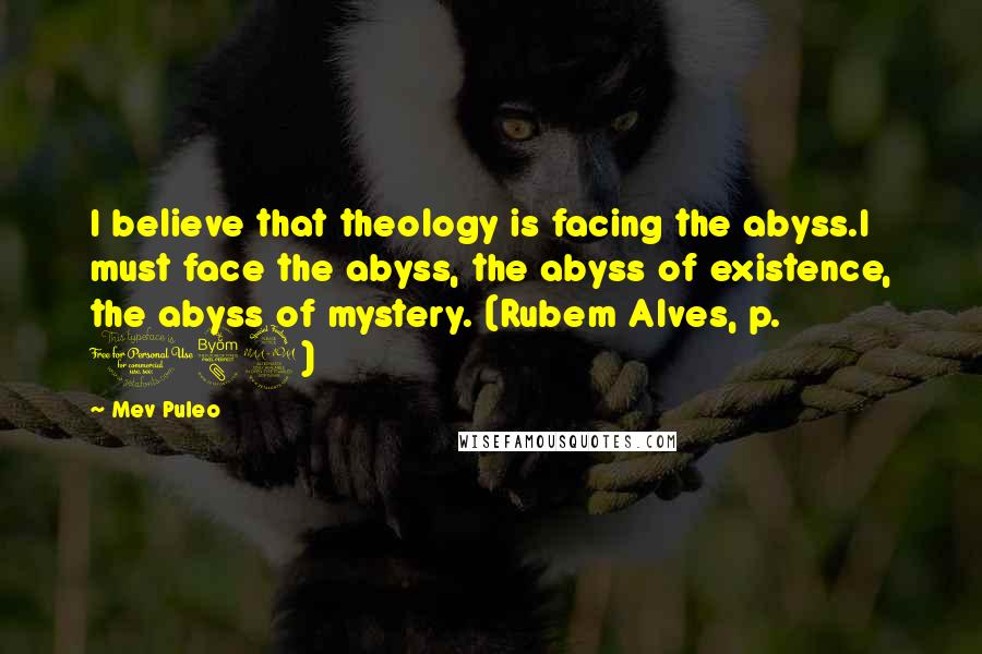 Mev Puleo Quotes: I believe that theology is facing the abyss.I must face the abyss, the abyss of existence, the abyss of mystery. (Rubem Alves, p. 189)
