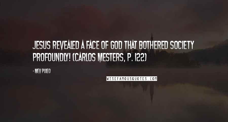 Mev Puleo Quotes: Jesus revealed a face of God that bothered society profoundly! (Carlos Mesters, p. 122)