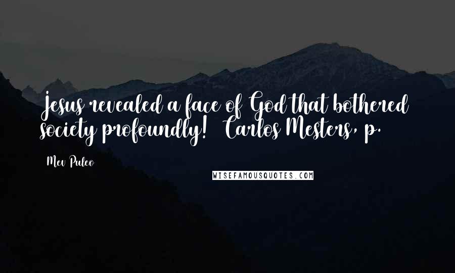 Mev Puleo Quotes: Jesus revealed a face of God that bothered society profoundly! (Carlos Mesters, p. 122)