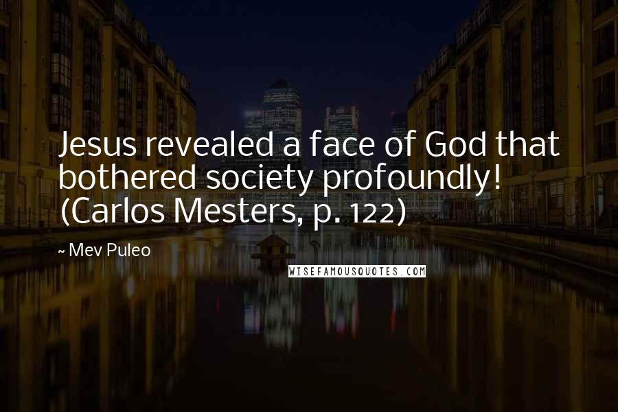 Mev Puleo Quotes: Jesus revealed a face of God that bothered society profoundly! (Carlos Mesters, p. 122)