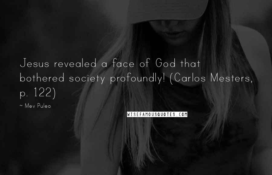 Mev Puleo Quotes: Jesus revealed a face of God that bothered society profoundly! (Carlos Mesters, p. 122)