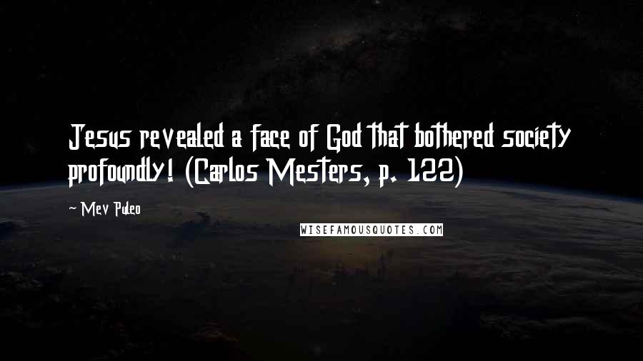 Mev Puleo Quotes: Jesus revealed a face of God that bothered society profoundly! (Carlos Mesters, p. 122)