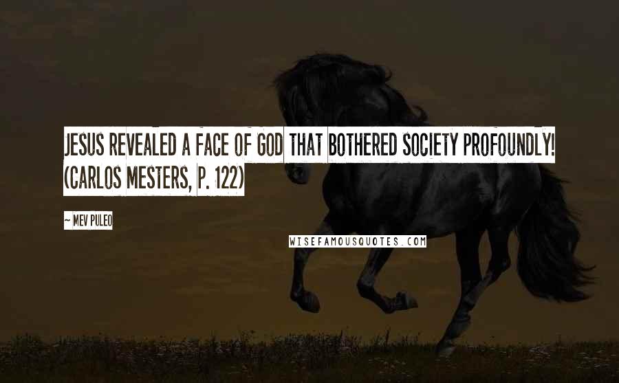 Mev Puleo Quotes: Jesus revealed a face of God that bothered society profoundly! (Carlos Mesters, p. 122)