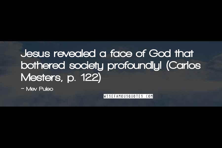 Mev Puleo Quotes: Jesus revealed a face of God that bothered society profoundly! (Carlos Mesters, p. 122)
