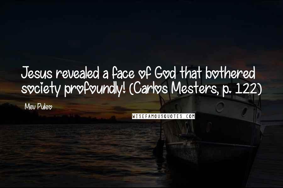 Mev Puleo Quotes: Jesus revealed a face of God that bothered society profoundly! (Carlos Mesters, p. 122)