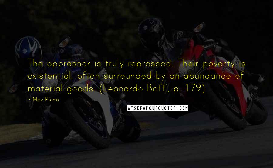 Mev Puleo Quotes: The oppressor is truly repressed. Their poverty is existential, often surrounded by an abundance of material goods. (Leonardo Boff, p. 179)