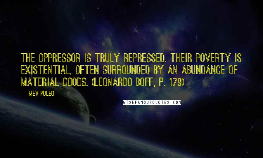 Mev Puleo Quotes: The oppressor is truly repressed. Their poverty is existential, often surrounded by an abundance of material goods. (Leonardo Boff, p. 179)