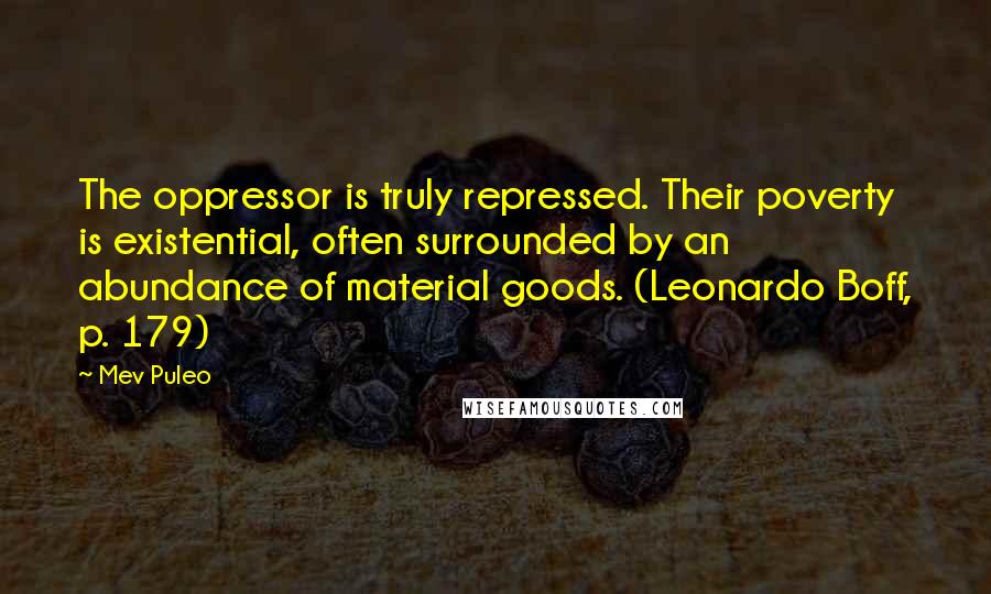 Mev Puleo Quotes: The oppressor is truly repressed. Their poverty is existential, often surrounded by an abundance of material goods. (Leonardo Boff, p. 179)