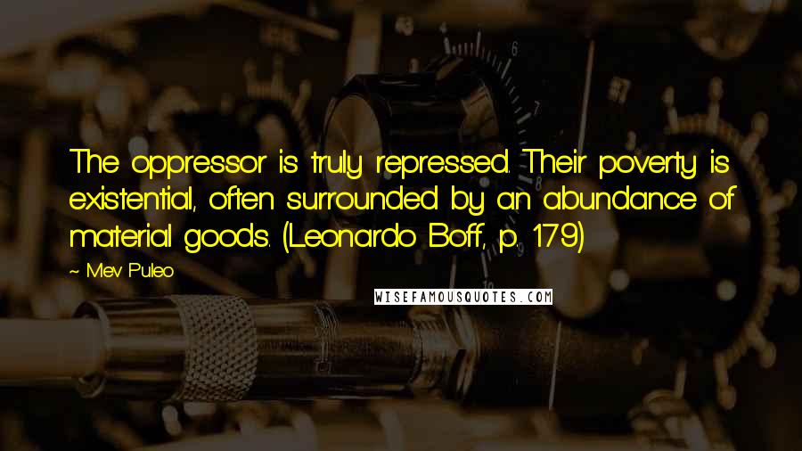 Mev Puleo Quotes: The oppressor is truly repressed. Their poverty is existential, often surrounded by an abundance of material goods. (Leonardo Boff, p. 179)
