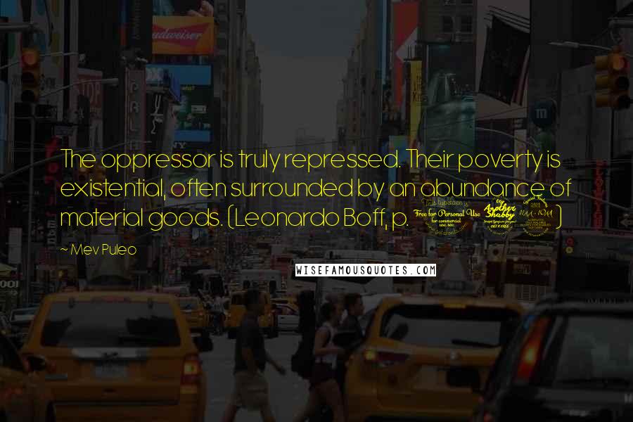 Mev Puleo Quotes: The oppressor is truly repressed. Their poverty is existential, often surrounded by an abundance of material goods. (Leonardo Boff, p. 179)