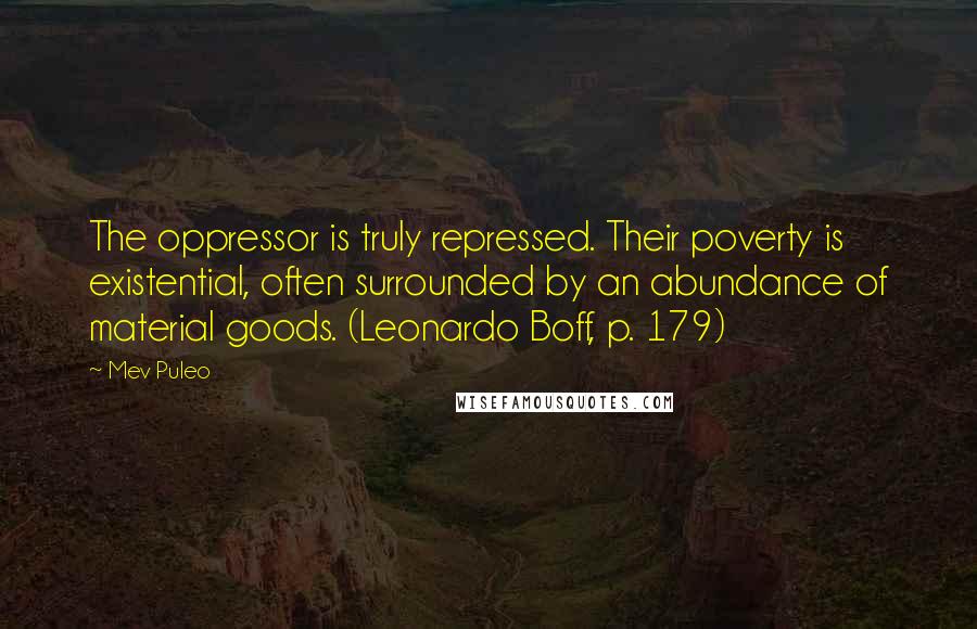 Mev Puleo Quotes: The oppressor is truly repressed. Their poverty is existential, often surrounded by an abundance of material goods. (Leonardo Boff, p. 179)