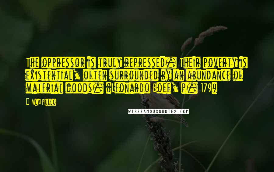 Mev Puleo Quotes: The oppressor is truly repressed. Their poverty is existential, often surrounded by an abundance of material goods. (Leonardo Boff, p. 179)