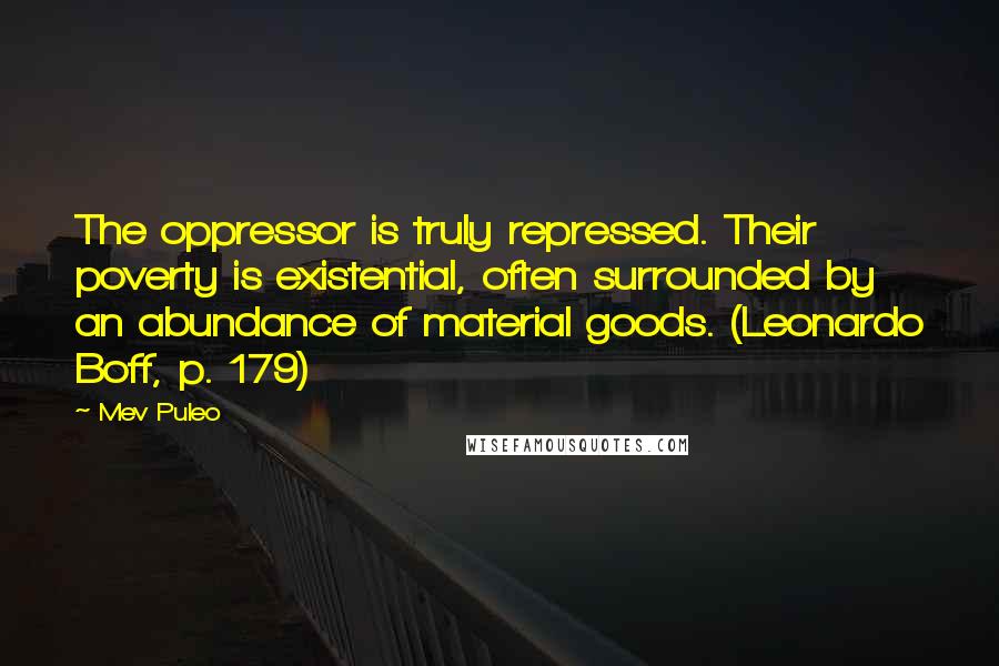 Mev Puleo Quotes: The oppressor is truly repressed. Their poverty is existential, often surrounded by an abundance of material goods. (Leonardo Boff, p. 179)