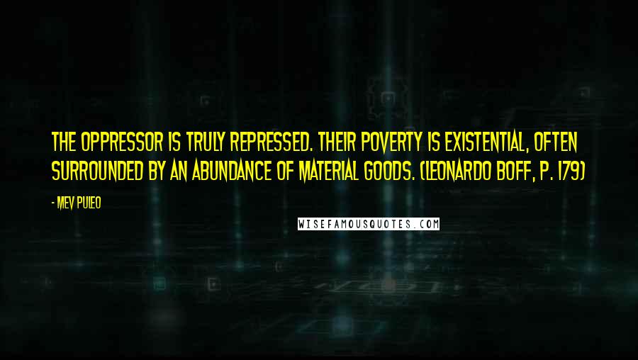 Mev Puleo Quotes: The oppressor is truly repressed. Their poverty is existential, often surrounded by an abundance of material goods. (Leonardo Boff, p. 179)