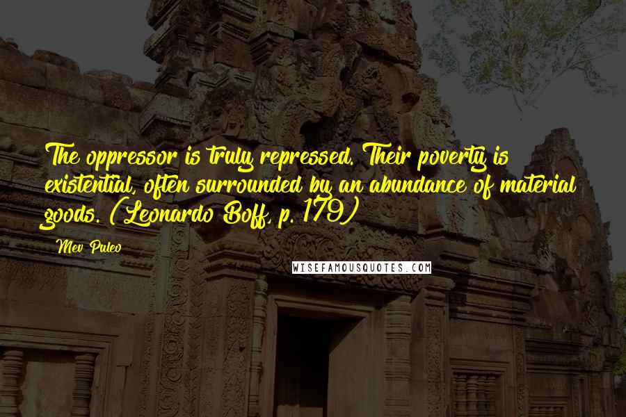 Mev Puleo Quotes: The oppressor is truly repressed. Their poverty is existential, often surrounded by an abundance of material goods. (Leonardo Boff, p. 179)