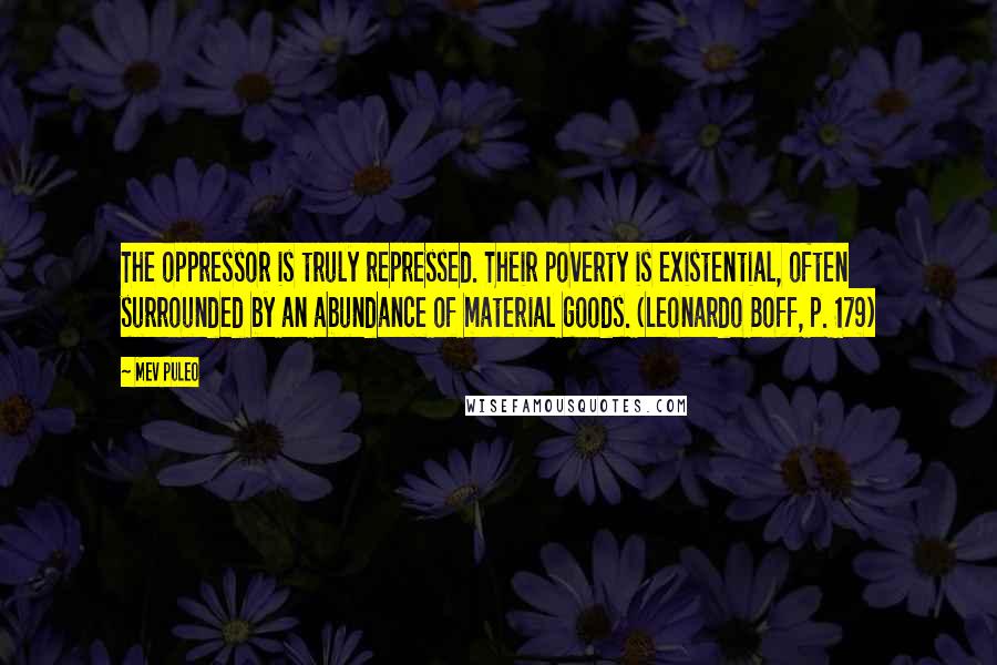 Mev Puleo Quotes: The oppressor is truly repressed. Their poverty is existential, often surrounded by an abundance of material goods. (Leonardo Boff, p. 179)