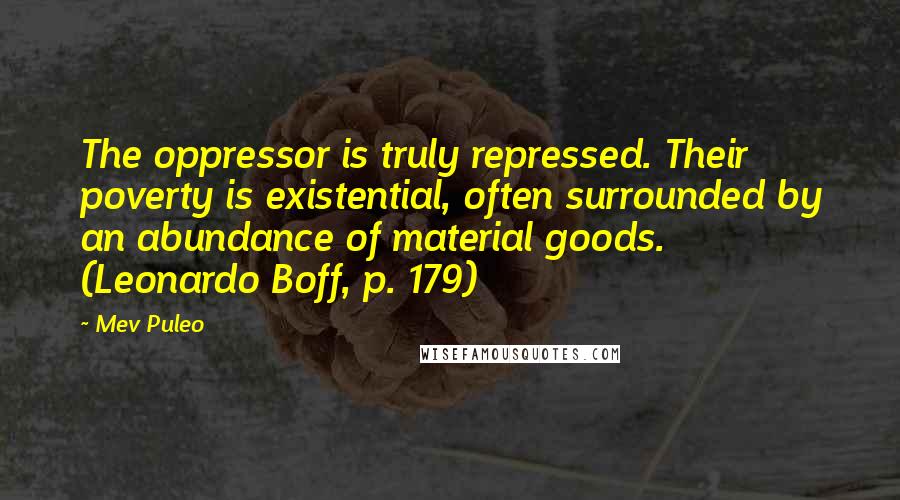 Mev Puleo Quotes: The oppressor is truly repressed. Their poverty is existential, often surrounded by an abundance of material goods. (Leonardo Boff, p. 179)