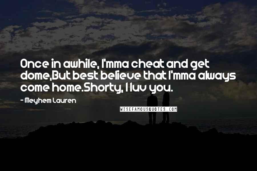 Meyhem Lauren Quotes: Once in awhile, I'mma cheat and get dome,But best believe that I'mma always come home.Shorty, I luv you.