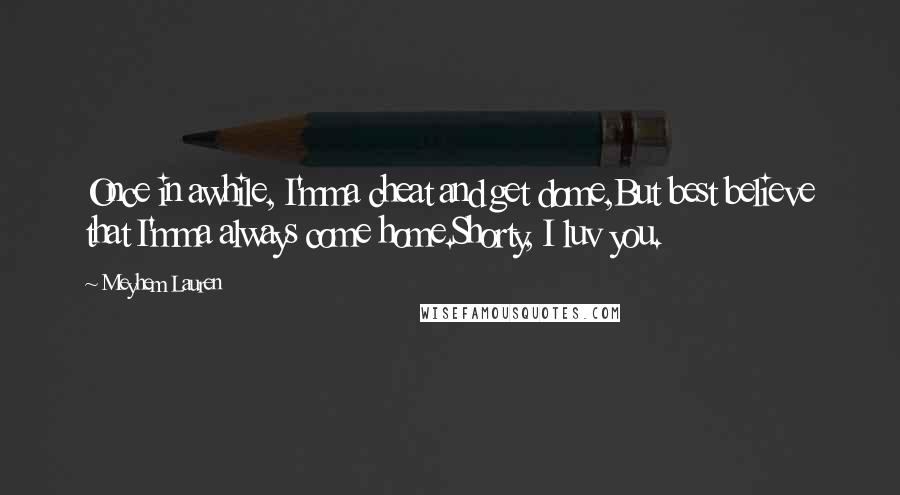 Meyhem Lauren Quotes: Once in awhile, I'mma cheat and get dome,But best believe that I'mma always come home.Shorty, I luv you.