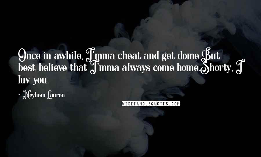 Meyhem Lauren Quotes: Once in awhile, I'mma cheat and get dome,But best believe that I'mma always come home.Shorty, I luv you.