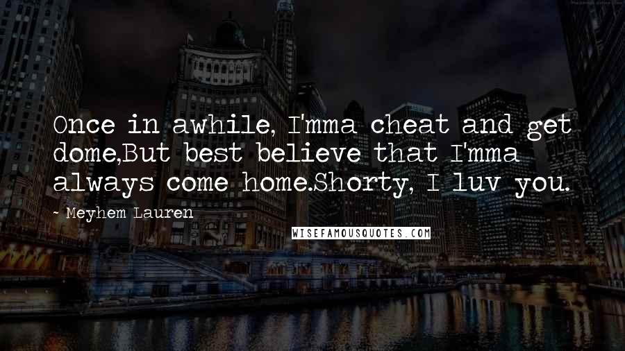 Meyhem Lauren Quotes: Once in awhile, I'mma cheat and get dome,But best believe that I'mma always come home.Shorty, I luv you.