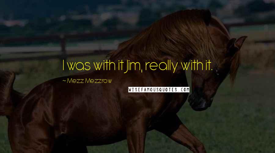 Mezz Mezzrow Quotes: I was with it Jim, really with it.