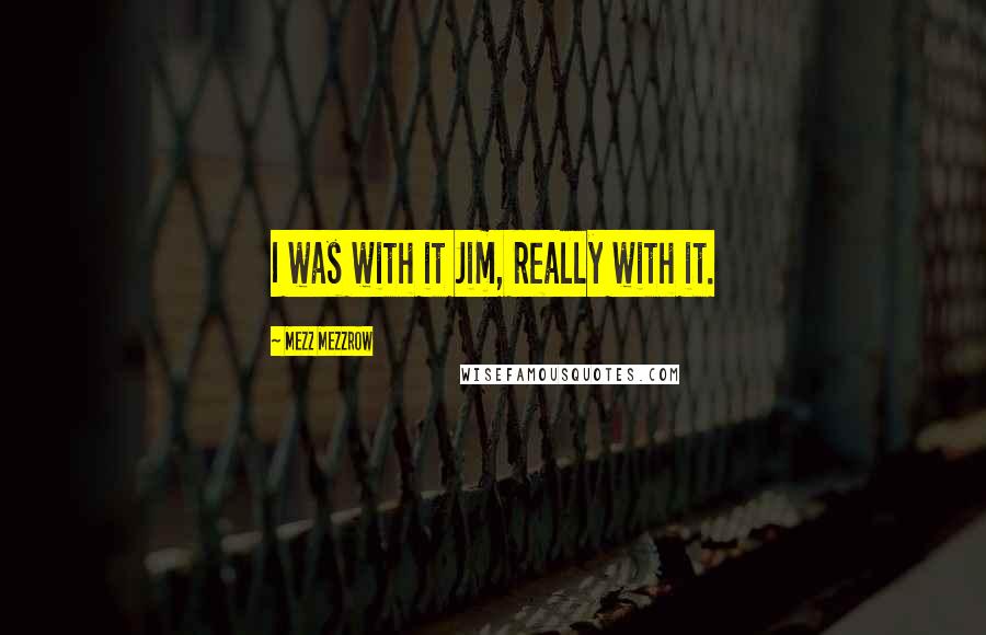Mezz Mezzrow Quotes: I was with it Jim, really with it.