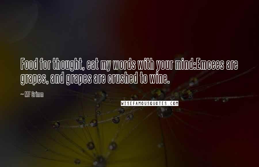 MF Grimm Quotes: Food for thought, eat my words with your mind:Emcees are grapes, and grapes are crushed to wine.