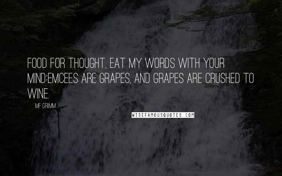 MF Grimm Quotes: Food for thought, eat my words with your mind:Emcees are grapes, and grapes are crushed to wine.