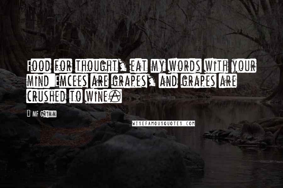 MF Grimm Quotes: Food for thought, eat my words with your mind:Emcees are grapes, and grapes are crushed to wine.