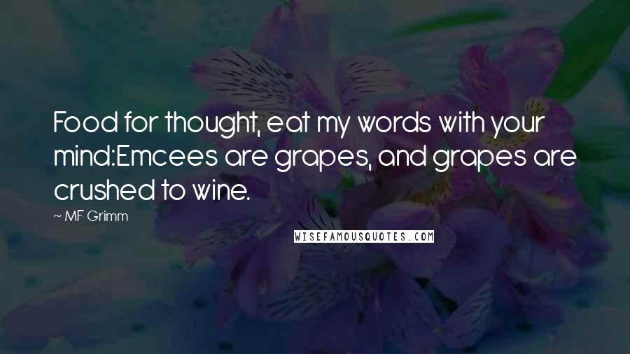 MF Grimm Quotes: Food for thought, eat my words with your mind:Emcees are grapes, and grapes are crushed to wine.