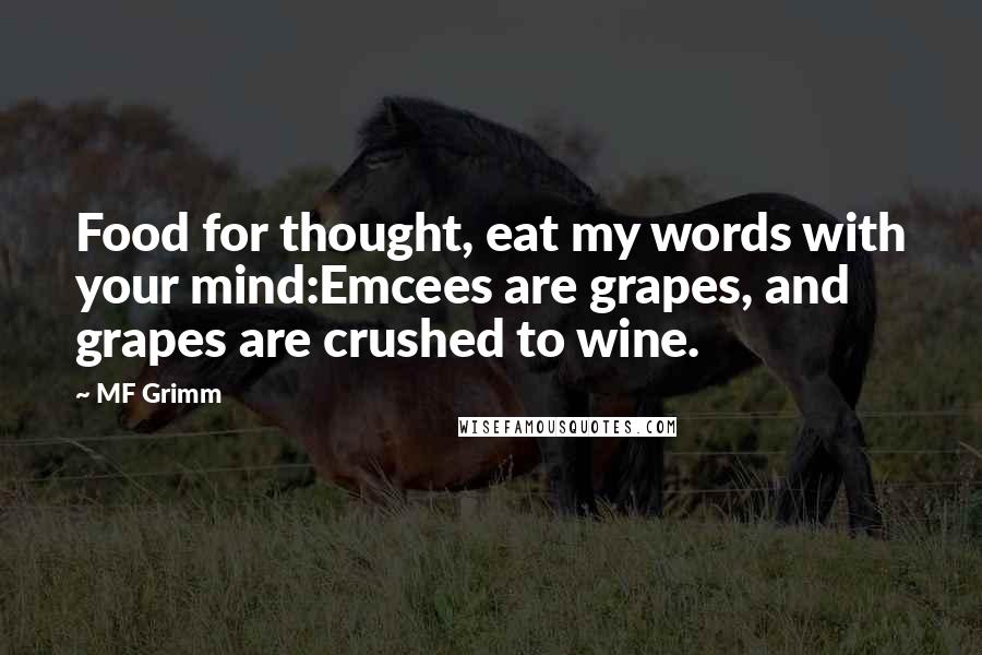MF Grimm Quotes: Food for thought, eat my words with your mind:Emcees are grapes, and grapes are crushed to wine.