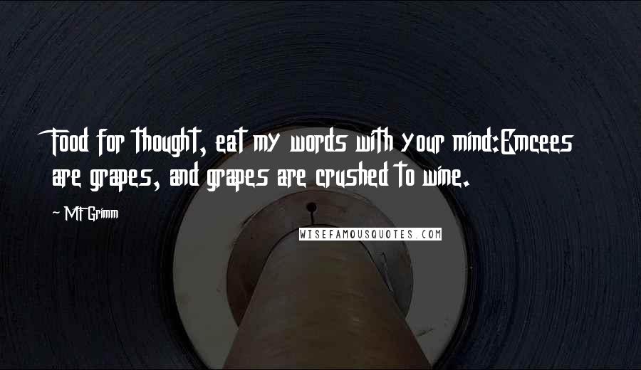 MF Grimm Quotes: Food for thought, eat my words with your mind:Emcees are grapes, and grapes are crushed to wine.