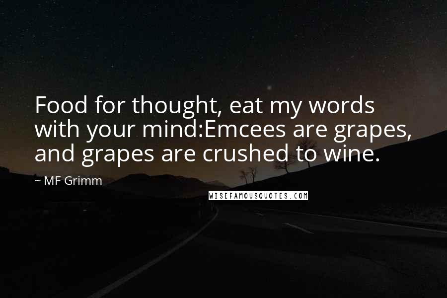 MF Grimm Quotes: Food for thought, eat my words with your mind:Emcees are grapes, and grapes are crushed to wine.