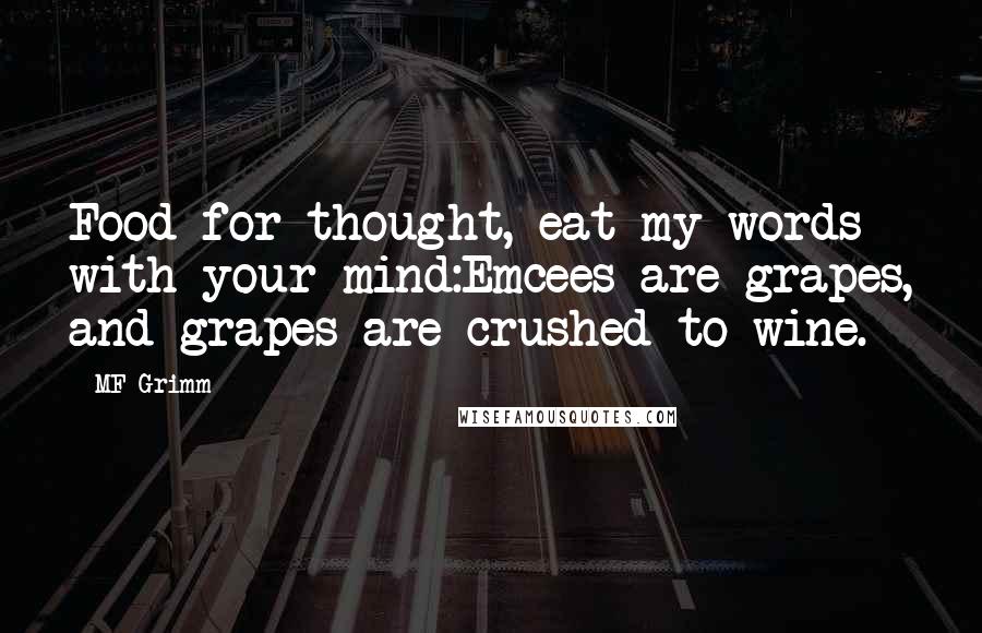 MF Grimm Quotes: Food for thought, eat my words with your mind:Emcees are grapes, and grapes are crushed to wine.