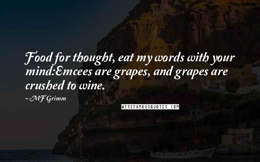 MF Grimm Quotes: Food for thought, eat my words with your mind:Emcees are grapes, and grapes are crushed to wine.