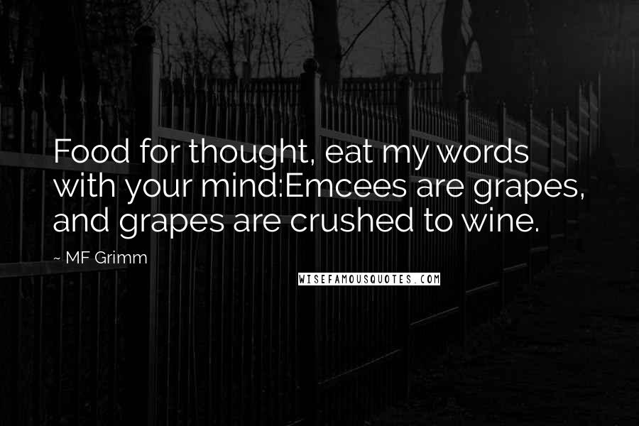 MF Grimm Quotes: Food for thought, eat my words with your mind:Emcees are grapes, and grapes are crushed to wine.