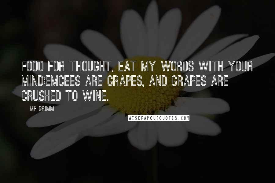 MF Grimm Quotes: Food for thought, eat my words with your mind:Emcees are grapes, and grapes are crushed to wine.