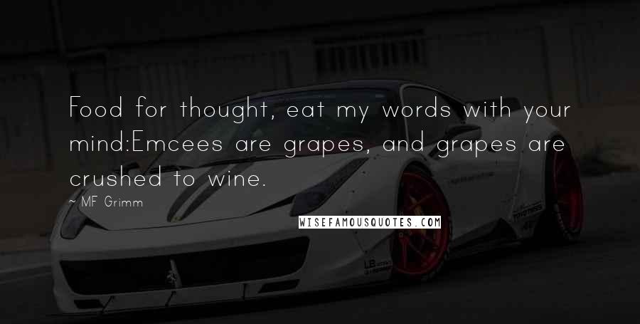 MF Grimm Quotes: Food for thought, eat my words with your mind:Emcees are grapes, and grapes are crushed to wine.