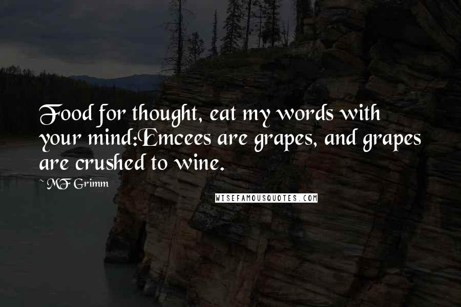 MF Grimm Quotes: Food for thought, eat my words with your mind:Emcees are grapes, and grapes are crushed to wine.