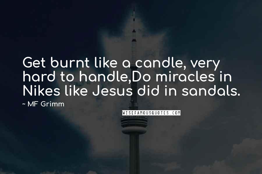MF Grimm Quotes: Get burnt like a candle, very hard to handle,Do miracles in Nikes like Jesus did in sandals.