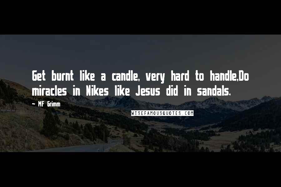 MF Grimm Quotes: Get burnt like a candle, very hard to handle,Do miracles in Nikes like Jesus did in sandals.