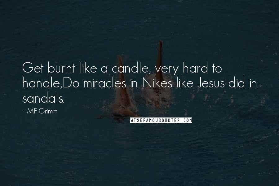 MF Grimm Quotes: Get burnt like a candle, very hard to handle,Do miracles in Nikes like Jesus did in sandals.