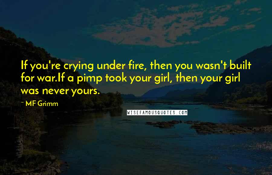 MF Grimm Quotes: If you're crying under fire, then you wasn't built for war.If a pimp took your girl, then your girl was never yours.