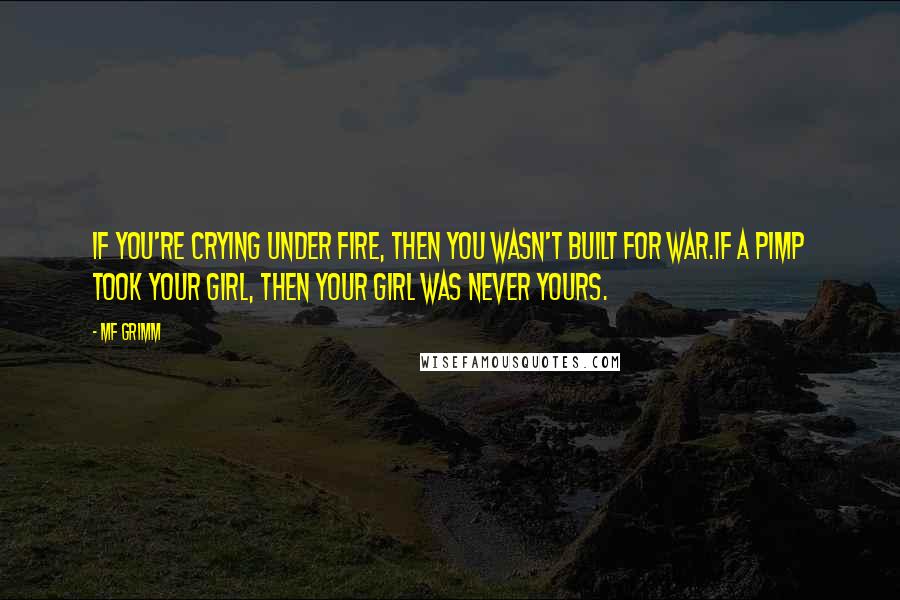 MF Grimm Quotes: If you're crying under fire, then you wasn't built for war.If a pimp took your girl, then your girl was never yours.