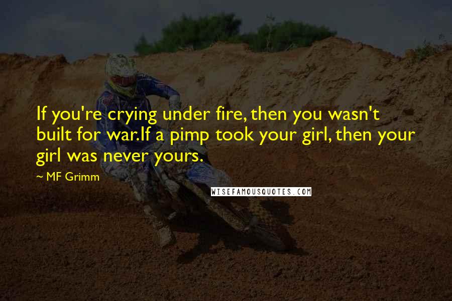 MF Grimm Quotes: If you're crying under fire, then you wasn't built for war.If a pimp took your girl, then your girl was never yours.